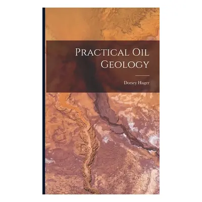 "Practical Oil Geology" - "" ("Hager Dorsey")