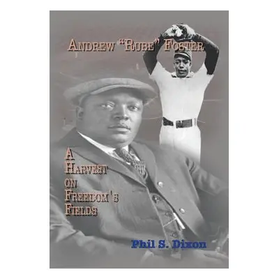 "Andrew ''Rube'' Foster, a Harvest on Freedom's Fields" - "" ("Dixon Phil S.")