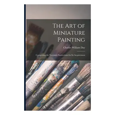 "The Art of Miniature Painting: Comprising the Necessary Instructions for Its Acquirement" - "" 