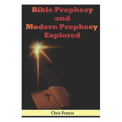 "Bible Prophecy and Modern Prophecy Explored" - "" ("Francis Chris")