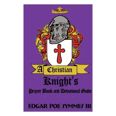 "A Christian Knight's: Prayer Book and Devotional Guide" - "" ("Symmes Edgar Poe III")