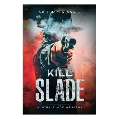 "Kill Slade: A John Slade Western" - "" ("Alvarez Victor M.")