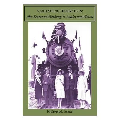 "A Milestone Celebration: The Seaboard Railway to Naples and Miami" - "" ("Turner Gregg M.")