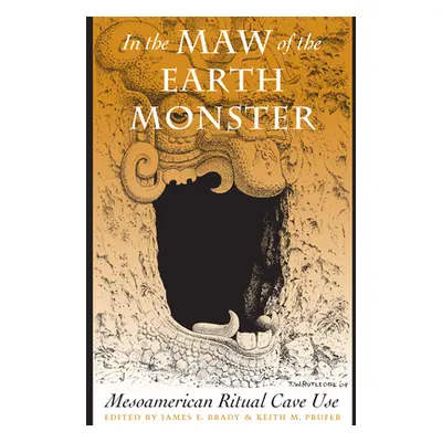 "In the Maw of the Earth Monster: Mesoamerican Ritual Cave Use" - "" ("Brady James E.")