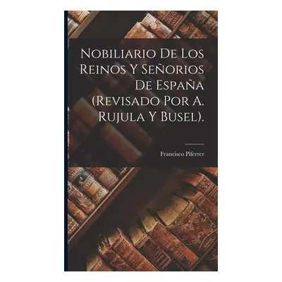 "Nobiliario De Los Reinos Y Seorios De Espaa (Revisado Por A. Rujula Y Busel)." - "" ("Piferrer 