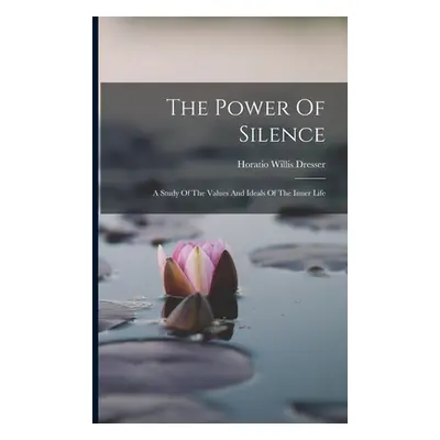 "The Power Of Silence: A Study Of The Values And Ideals Of The Inner Life" - "" ("Dresser Horati