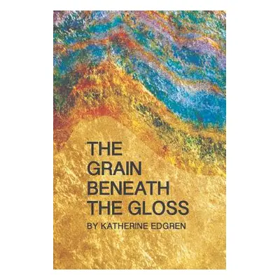 "The Grain Beneath the Gloss" - "" ("Edgren Katherine")