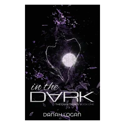 "In the Dark: A Dark High School Slow Burn Romantic Suspense Trilogy" - "" ("Logan Danah")