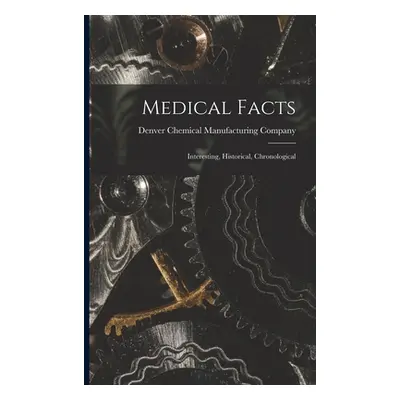 "Medical Facts; Interesting, Historical, Chronological" - "" ("Denver Chemical Manufacturing Com