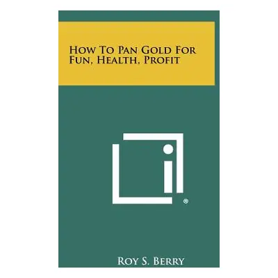 "How To Pan Gold For Fun, Health, Profit" - "" ("Berry Roy S.")