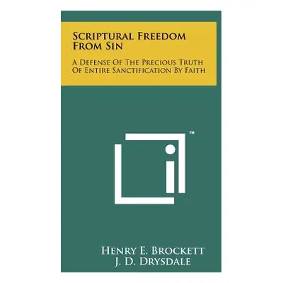 "Scriptural Freedom From Sin: A Defense Of The Precious Truth Of Entire Sanctification By Faith"