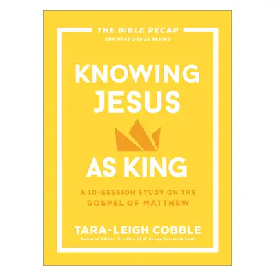 "Knowing Jesus as King: A 10-Session Study on the Gospel of Matthew" - "" ("Cobble Tara-Leigh")