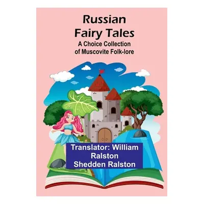 "Russian Fairy Tales: A Choice Collection of Muscovite Folk-lore" - "" ("Ralston William Ralston