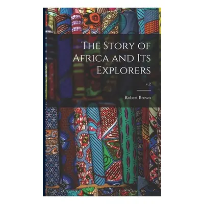 "The Story of Africa and Its Explorers; v.2" - "" ("Brown Robert 1842-1895")