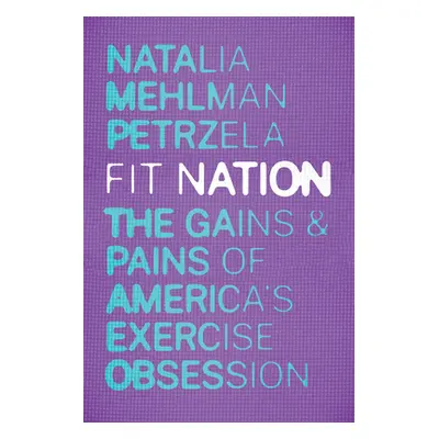 "Fit Nation: The Gains and Pains of America's Exercise Obsession" - "" ("Petrzela Natalia Mehlma