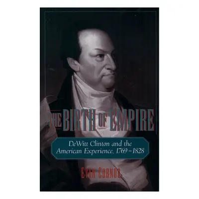 "The Birth of Empire: DeWitt Clinton and the American Experience, 1769-1828" - "" ("Cornog Evan"