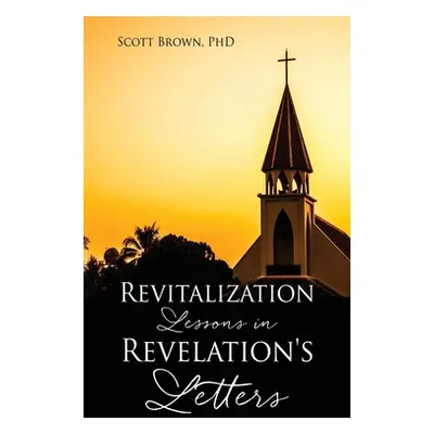 "Revitalization Lessons in Revelation's Letters" - "" (" Scott Brown")