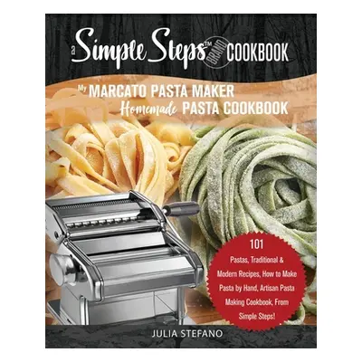 "My Marcato Pasta Maker Homemade Pasta Cookbook, A Simple Steps Brand Cookbook: 101 Pastas, Trad