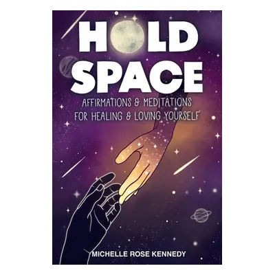 "Hold Space: Affirmations and Meditations for Healing and Loving Yourself" - "" ("Kennedy Michel