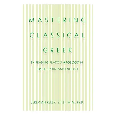 "Mastering Classical Greek: By Reading Plato's Apology in Greek, Latin and English" - "" ("Reedy