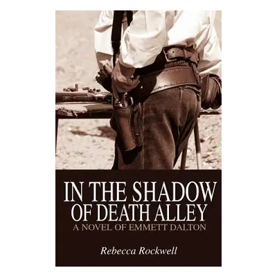 "In the Shadow of Death Alley: A Novel of Emmett Dalton" - "" ("Rockwell Rebecca")