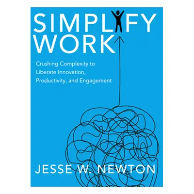 "Simplify Work: Crushing Complexity to Liberate Innovation, Productivity, and Engagement" - "" (