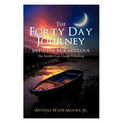 "The Forty Day Journey Into the Miraculous" - "" ("Moore Apostle Wade Jr.")