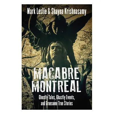 "Macabre Montreal: Ghostly Tales, Ghastly Events, and Gruesome True Stories" - "" ("Leslie Mark"