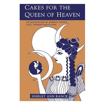 "Cakes for the Queen of Heaven: An Exploration of Women's Power Past, Present and Future" - "" (