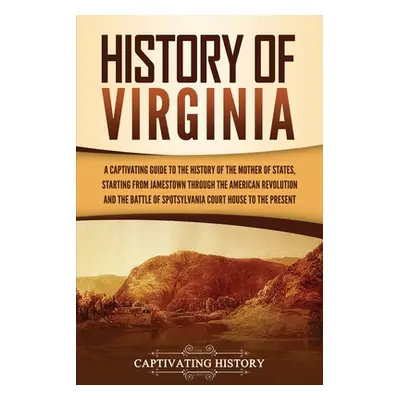 "History of Virginia: A Captivating Guide to the History of the Mother of States, Starting from 