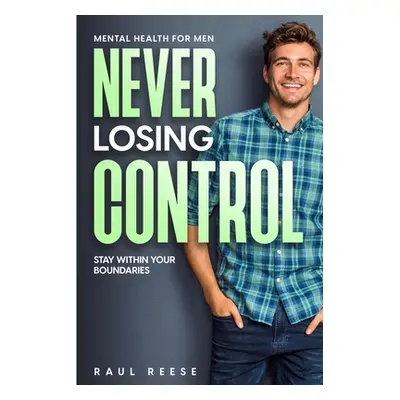 "Mental Health For Men: Never Losing Control - Stay Within Your Boundaries" - "" ("Reese Raul")