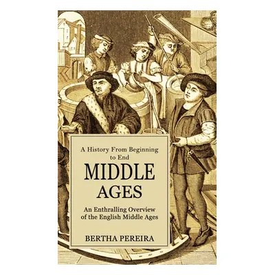 "Middle Ages: A History From Beginning to End (An Enthralling Overview of the English Middle Age