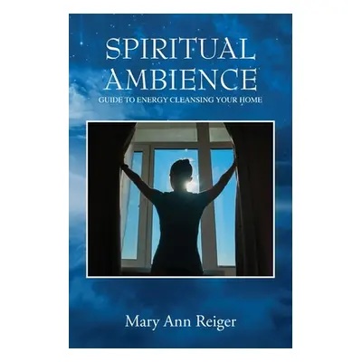 "Spiritual Ambience: Guide to Energy Cleansing Your Home" - "" ("Reiger Mary Ann")