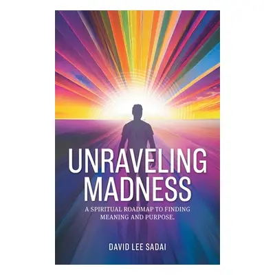 "Unraveling Madness: A Spiritual Roadmap to Finding Meaning and Purpose." - "" ("Sadai David Lee