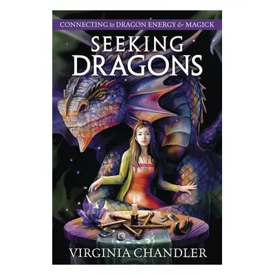 "Seeking Dragons: Connecting to Dragon Energy & Magick" - "" ("Chandler Virginia")