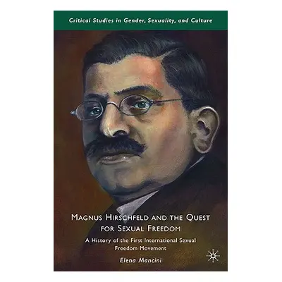 "Magnus Hirschfeld and the Quest for Sexual Freedom: A History of the First International Sexual