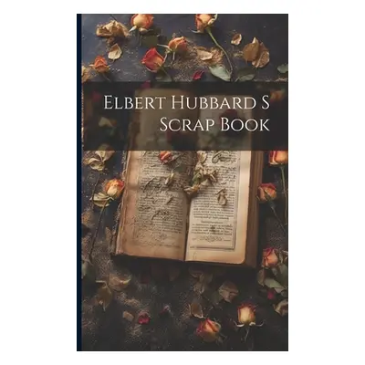 "Elbert Hubbard S Scrap Book" - "" ("Anonymous")