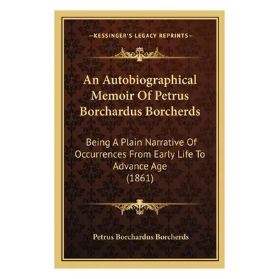 "An Autobiographical Memoir Of Petrus Borchardus Borcherds: Being A Plain Narrative Of Occurrenc