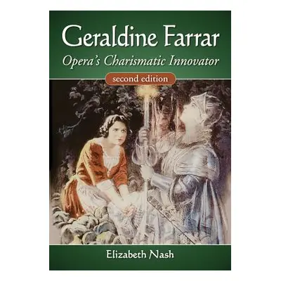 "Geraldine Farrar: Opera's Charismatic Innovator, 2D Ed." - "" ("Nash Elizabeth")