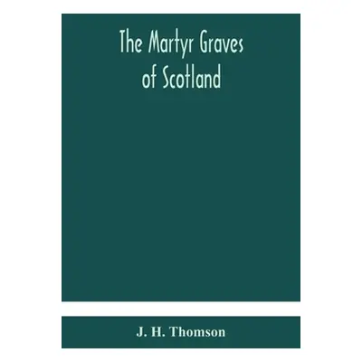 "The martyr graves of Scotland" - "" ("H. Thomson J.")