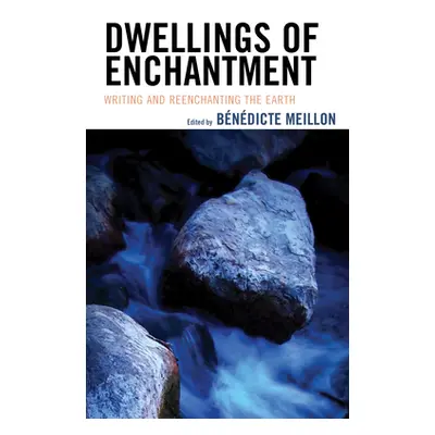 "Dwellings of Enchantment: Writing and Reenchanting the Earth" - "" ("Meillon Bndicte")