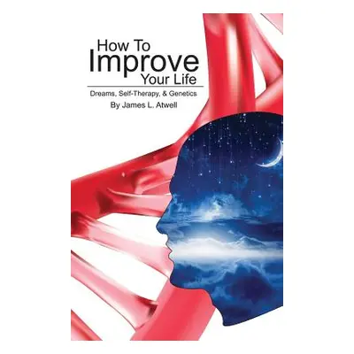 "How To Improve Your Life: Dreams, Self-Therapy and Genetics" - "" ("Atwell James L.")