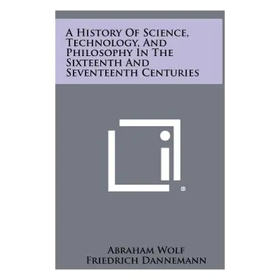 "A History Of Science, Technology, And Philosophy In The Sixteenth And Seventeenth Centuries" - 