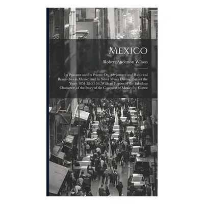 "Mexico: Its Peasants and Its Priests: Or, Adventures and Historical Researches in Mexico and It