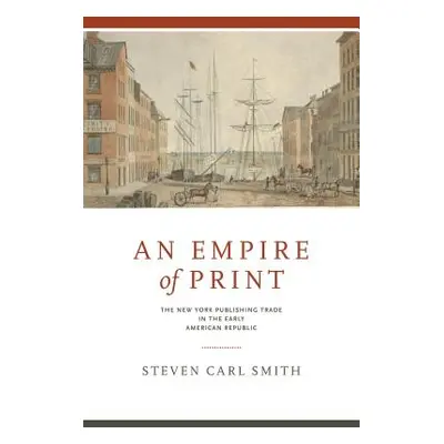 "An Empire of Print: The New York Publishing Trade in the Early American Republic" - "" ("Smith 