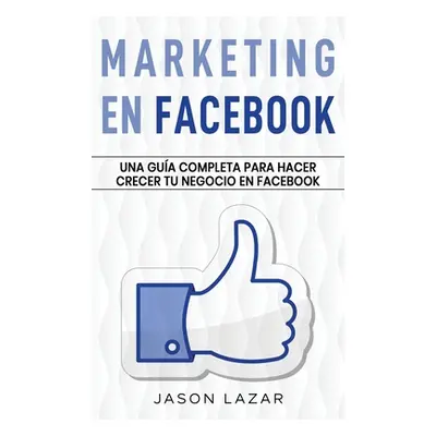 "Marketing en Facebook: Una gua completa para hacer crecer tu negocio en Facebook" - "" ("Lazar 