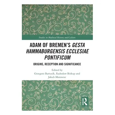 "Adam of Bremen's Gesta Hammaburgensis Ecclesiae Pontificum: Origins, Reception and Significance