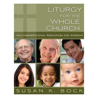 "Liturgy for the Whole Church: Resources for Multigenerational Worship" - "" ("Bock Susan K.")