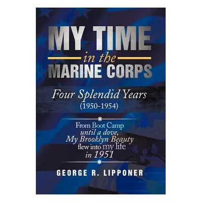 "My Time in the Marine Corps: Four Splendid Years, 1950-1954 Four Proud Years When a Dove My Bro