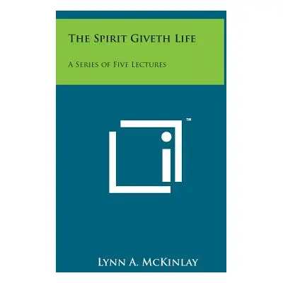 "The Spirit Giveth Life: A Series of Five Lectures" - "" ("McKinlay Lynn A.")